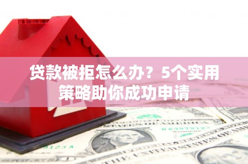 两当贷款被拒怎么办？5个实用策略助你成功申请