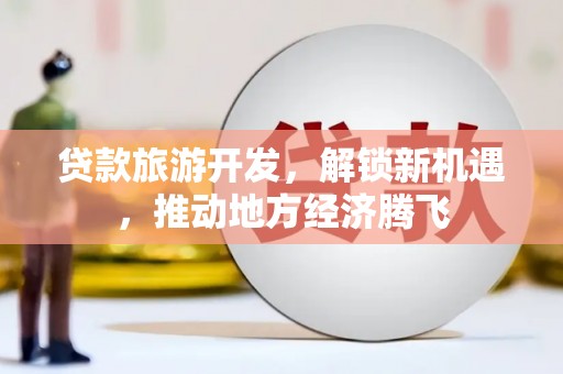 两当贷款旅游开发，解锁新机遇，推动地方经济腾飞