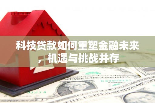 两当科技贷款如何重塑金融未来，机遇与挑战并存