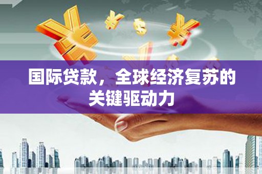 两当国际贷款，全球经济复苏的关键驱动力