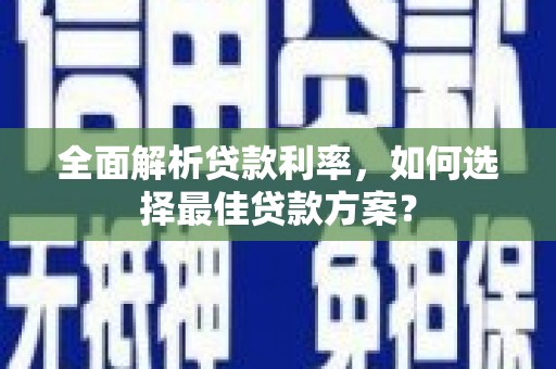 两当全面解析贷款利率，如何选择最佳贷款方案？