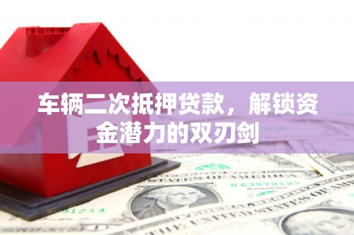 两当车辆二次抵押贷款，解锁资金潜力的双刃剑