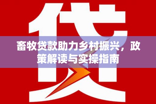 两当畜牧贷款助力乡村振兴，政策解读与实操指南