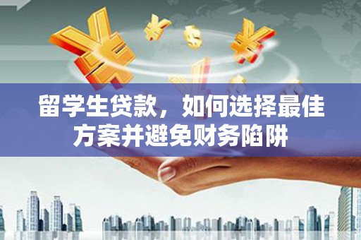 两当留学生贷款，如何选择最佳方案并避免财务陷阱