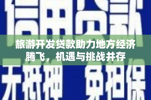两当旅游开发贷款助力地方经济腾飞，机遇与挑战并存