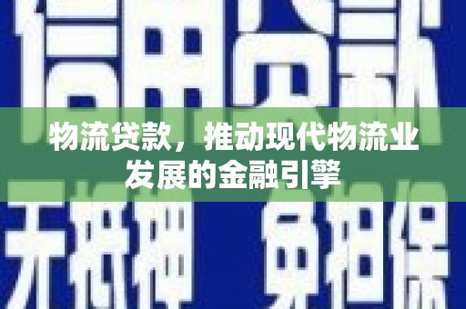 两当物流贷款，推动现代物流业发展的金融引擎