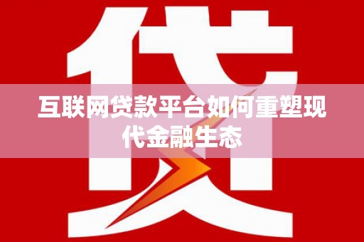 两当互联网贷款平台如何重塑现代金融生态