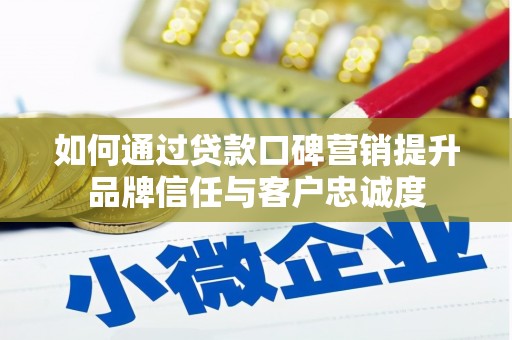两当如何通过贷款口碑营销提升品牌信任与客户忠诚度