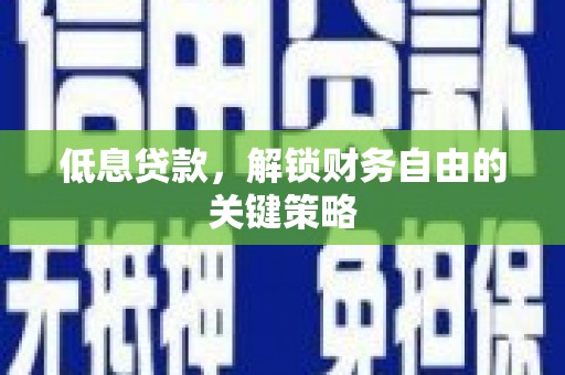 两当低息贷款，解锁财务自由的关键策略