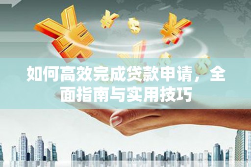 两当如何高效完成贷款申请，全面指南与实用技巧
