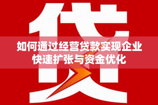 两当如何通过经营贷款实现企业快速扩张与资金优化
