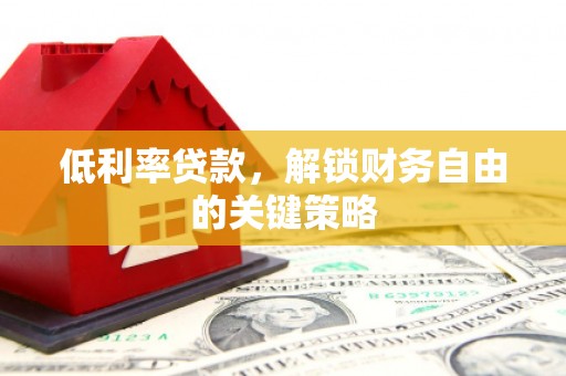 两当低利率贷款，解锁财务自由的关键策略