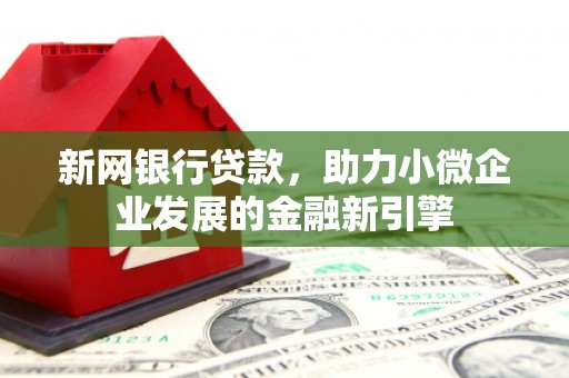 两当新网银行贷款，助力小微企业发展的金融新引擎