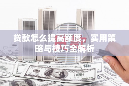 两当贷款怎么提高额度，实用策略与技巧全解析