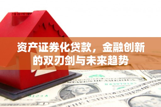 两当资产证券化贷款，金融创新的双刃剑与未来趋势