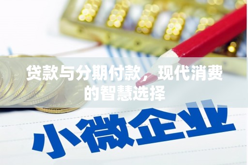 两当贷款与分期付款，现代消费的智慧选择