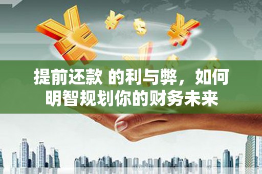 两当提前还款 的利与弊，如何明智规划你的财务未来