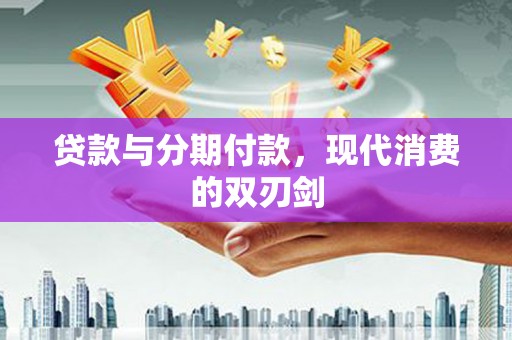 两当贷款与分期付款，现代消费的双刃剑