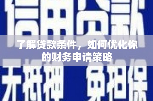 两当了解贷款条件，如何优化你的财务申请策略