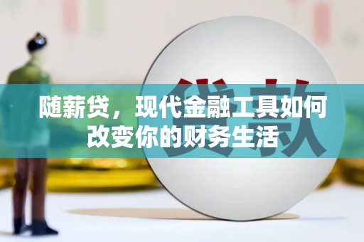 两当随薪贷，现代金融工具如何改变你的财务生活