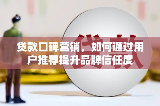 两当贷款口碑营销，如何通过用户推荐提升品牌信任度
