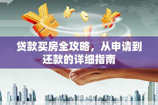 两当贷款买房全攻略，从申请到还款的详细指南