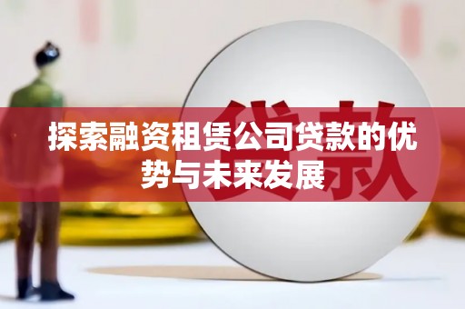两当探索融资租赁公司贷款的优势与未来发展