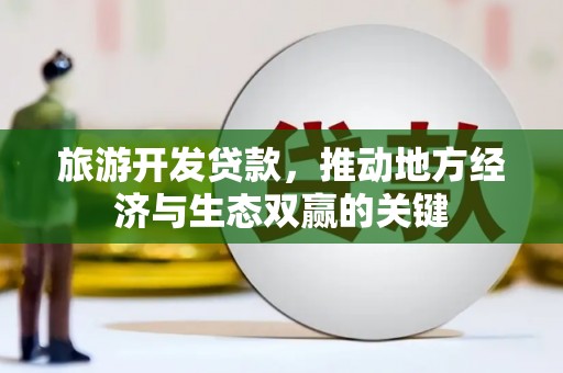 两当旅游开发贷款，推动地方经济与生态双赢的关键