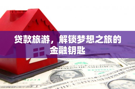 两当贷款旅游，解锁梦想之旅的金融钥匙