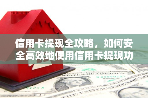两当信用卡提现全攻略，如何安全高效地使用信用卡提现功能