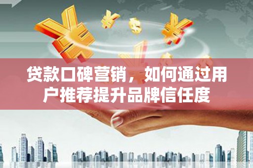 两当贷款口碑营销，如何通过用户推荐提升品牌信任度