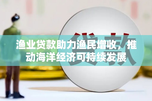 两当渔业贷款助力渔民增收，推动海洋经济可持续发展