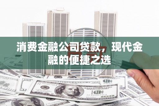 两当消费金融公司贷款，现代金融的便捷之选