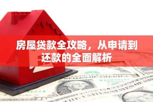 两当房屋贷款全攻略，从申请到还款的全面解析