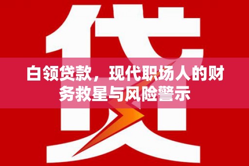 两当白领贷款，现代职场人的财务救星与风险警示
