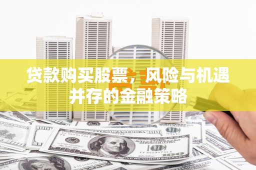两当贷款购买股票，风险与机遇并存的金融策略