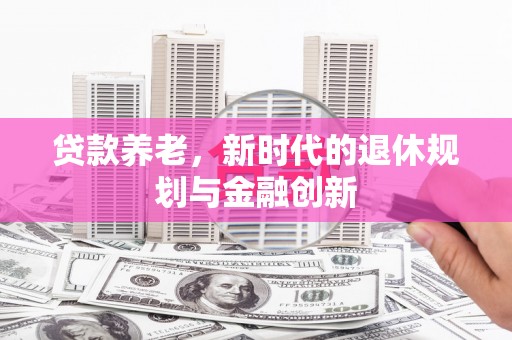 两当贷款养老，新时代的退休规划与金融创新