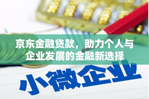 两当京东金融贷款，助力个人与企业发展的金融新选择