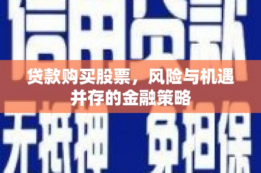 两当贷款购买股票，风险与机遇并存的金融策略