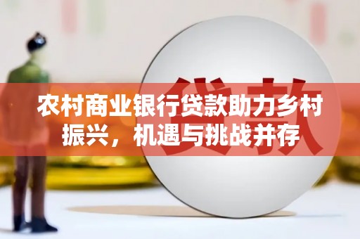 两当农村商业银行贷款助力乡村振兴，机遇与挑战并存