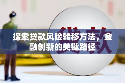 两当探索贷款风险转移方法，金融创新的关键路径