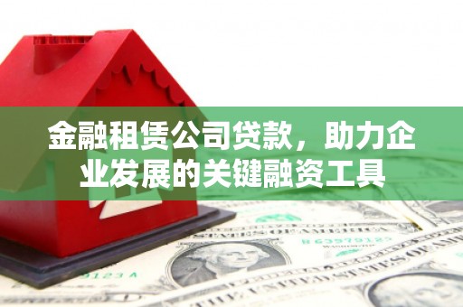 两当金融租赁公司贷款，助力企业发展的关键融资工具