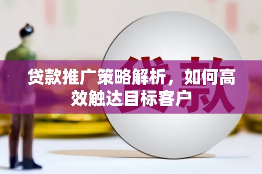 两当贷款推广策略解析，如何高效触达目标客户