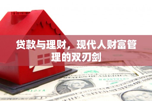 两当贷款与理财，现代人财富管理的双刃剑