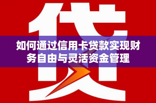 两当如何通过信用卡贷款实现财务自由与灵活资金管理