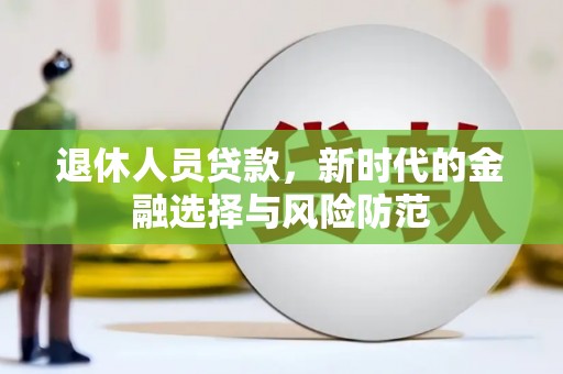 两当退休人员贷款，新时代的金融选择与风险防范