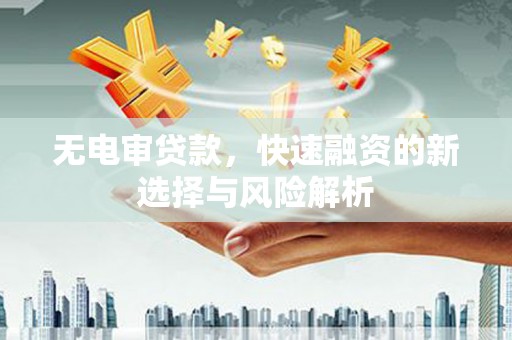 两当无电审贷款，快速融资的新选择与风险解析