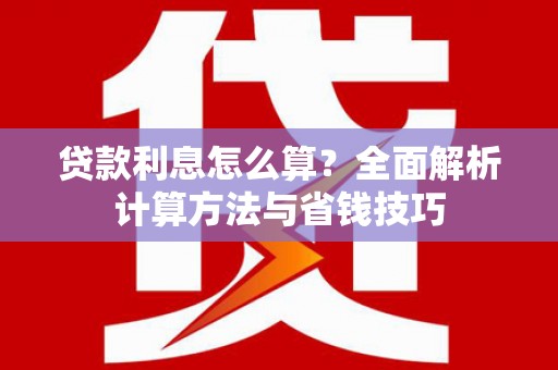 两当贷款利息怎么算？全面解析计算方法与省钱技巧
