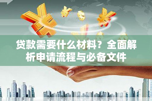 两当贷款需要什么材料？全面解析申请流程与必备文件