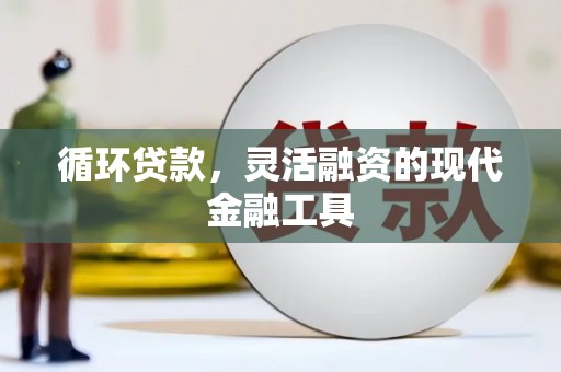 两当循环贷款，灵活融资的现代金融工具